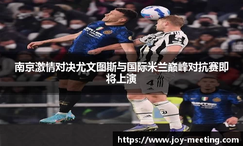 南京激情对决尤文图斯与国际米兰巅峰对抗赛即将上演