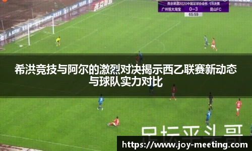 希洪竞技与阿尔的激烈对决揭示西乙联赛新动态与球队实力对比