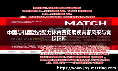 中国与韩国激战聚力体育赛场展现青春风采与竞技精神