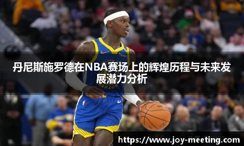 丹尼斯施罗德在NBA赛场上的辉煌历程与未来发展潜力分析