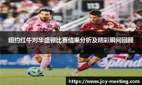 纽约红牛对华盛顿比赛结果分析及精彩瞬间回顾